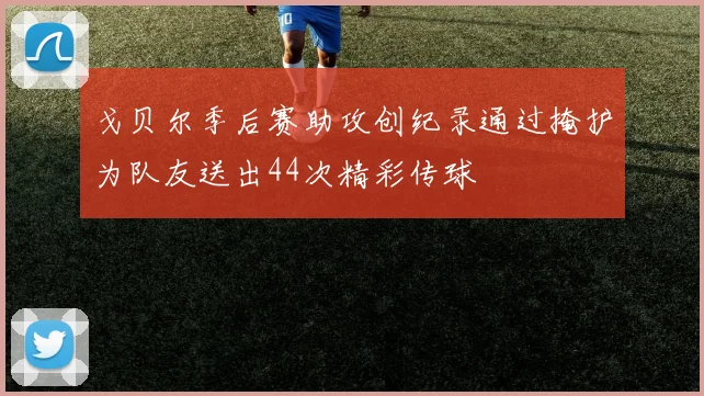 戈贝尔季后赛助攻创纪录通过掩护为队友送出44次精彩传球