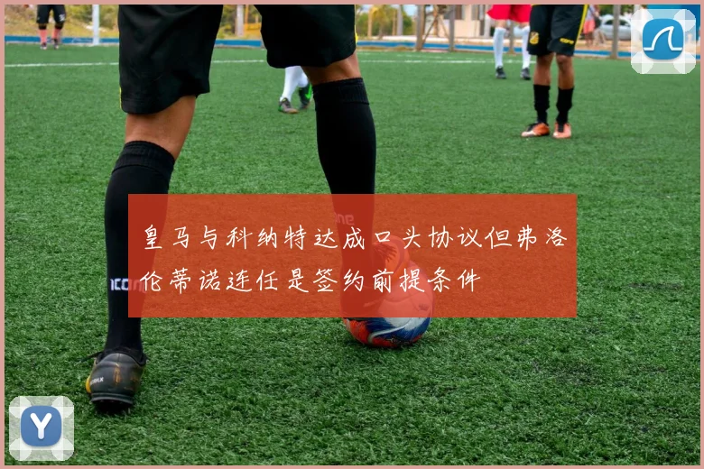 皇马与科纳特达成口头协议但弗洛伦蒂诺连任是签约前提条件