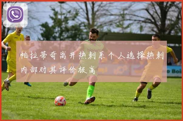 帕拉蒂奇离开热刺系个人选择热刺内部对其评价极高