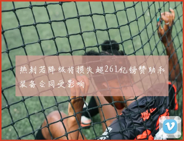 热刺若降级将损失超261亿镑赞助和装备合同受影响