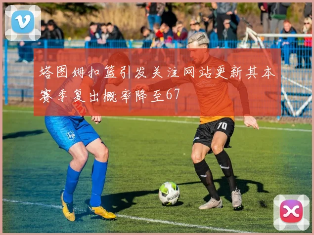塔图姆扣篮引发关注网站更新其本赛季复出概率降至67