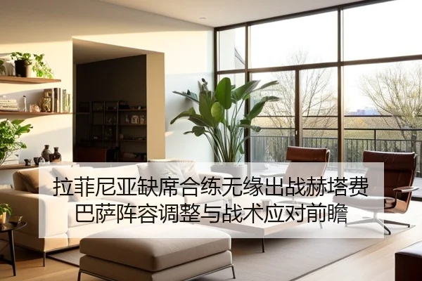 拉菲尼亚缺席合练无缘出战赫塔费 巴萨阵容调整与战术应对前瞻